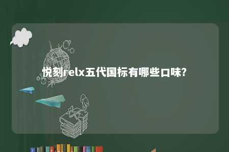 悦刻relx五代国标有哪些口味�？ 